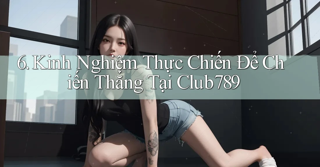 6. Kinh Nghiệm Thực Chiến Để Chiến Thắng Tại Club789 6. Kinh Nghiệm Thực Chiến Để Chiến Thắng Tại Club789
