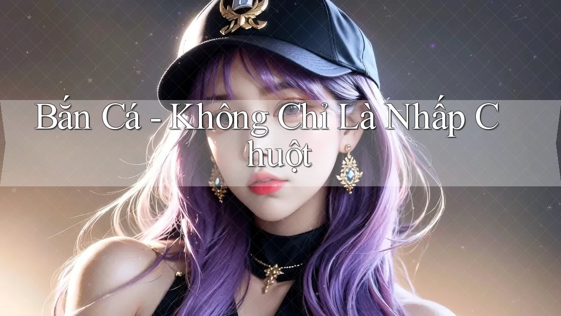 Bắn Cá - Không Chỉ Là Nhấp Chuột Bắn Cá - Không Chỉ Là Nhấp Chuột