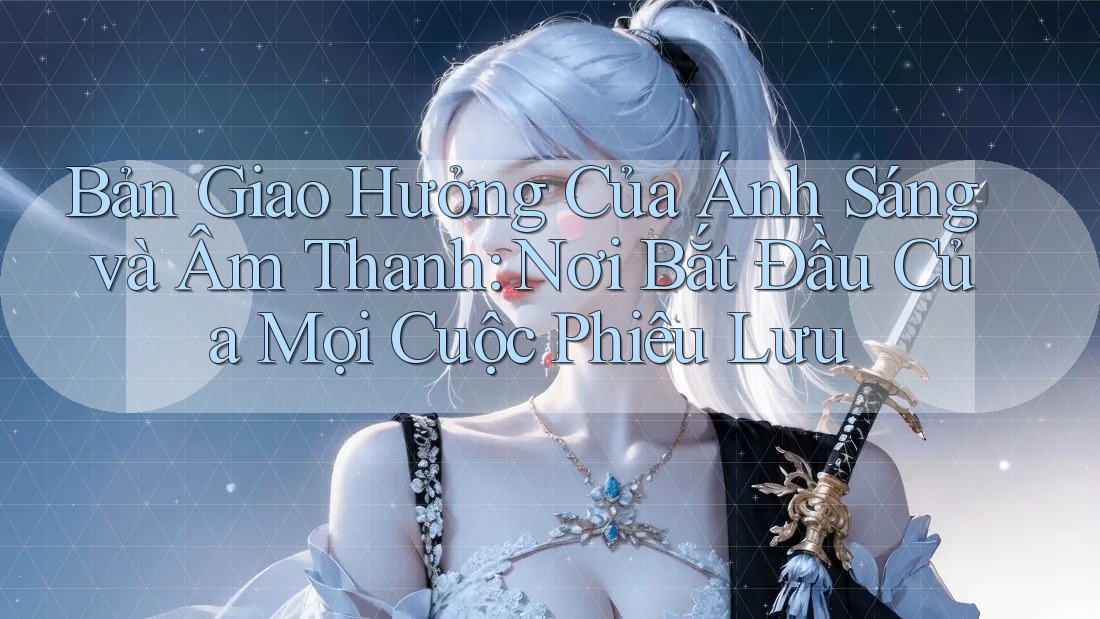 Bản Giao Hưởng Của Ánh Sáng và Âm Thanh: Nơi Bắt Đầu Của Mọi Cuộc Phiêu Lưu