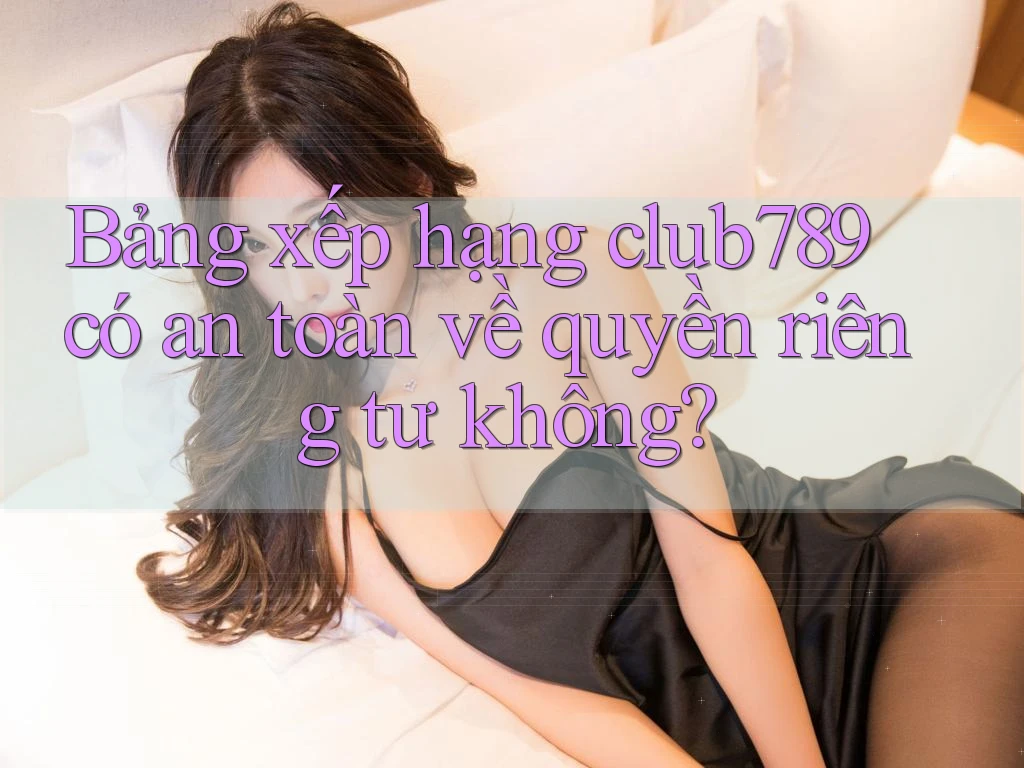 Bảng xếp hạng club789 có an toàn về quyền riêng tư không? Bảng xếp hạng club789 có an toàn về quyền riêng tư không?