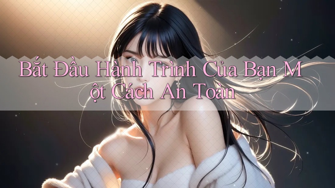 Bắt Đầu Hành Trình Của Bạn Một Cách An Toàn Bắt Đầu Hành Trình Của Bạn Một Cách An Toàn