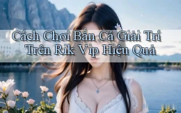 cách chơi bắn cá giải trí trên rik vip hiệu quả