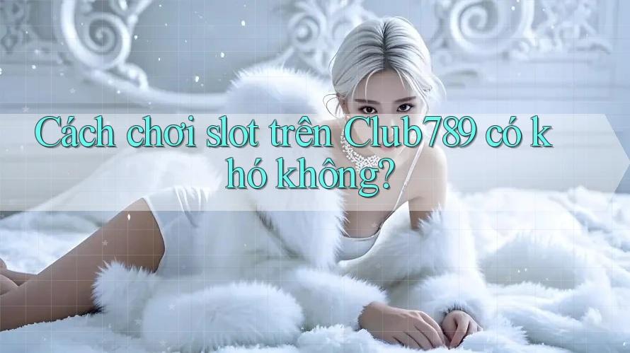 Cách chơi slot trên Club789 có khó không? Cách chơi slot trên Club789 có khó không?