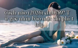Cách nào (2026) club789 từ góc nhìn bảo mật chi phí thấp