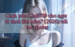 Cách nào Club789 cho người chơi lâu năm (2026) editor choice
