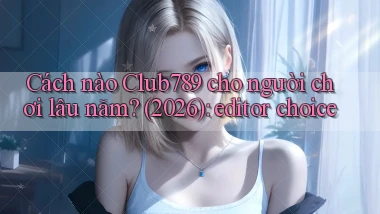 Cách nào Club789 cho người chơi lâu năm (2026) editor choice