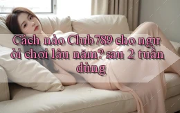 Cách nào Club789 cho người chơi lâu năm sau 2 tuần dùng