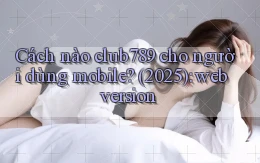 Cách nào club789 cho người dùng mobile (2025) web version