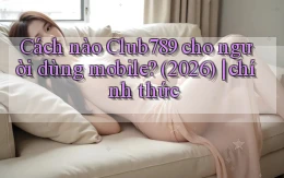 Cách nào Club789 cho người dùng mobile (2026) chính thức