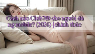 Cách nào Club789 cho người dùng mobile (2026) chính thức