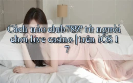 Cách nào club789 từ người chơi live casino trên iOS 17