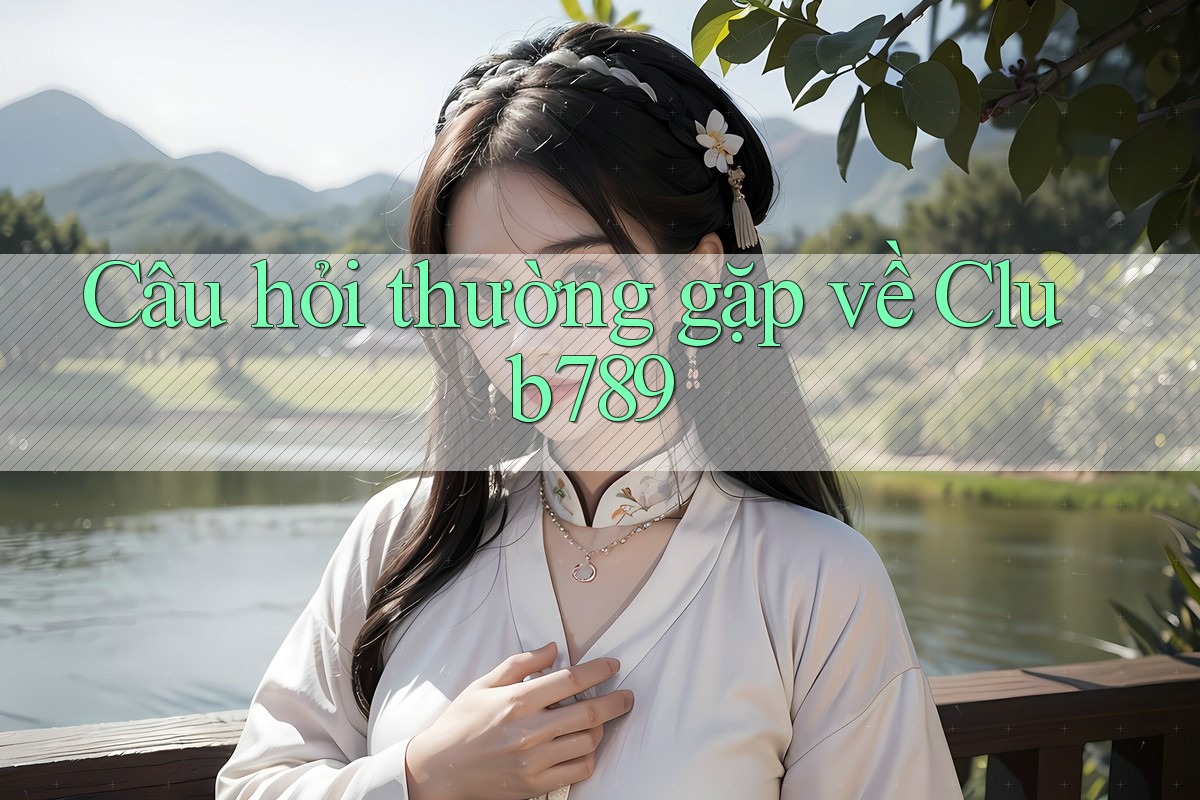 Câu hỏi thường gặp về Club789