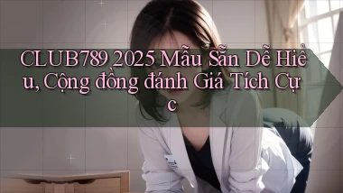 club789 2025 mẫu sẵn dễ hiểu, cộng đồng đánh giá tích cực