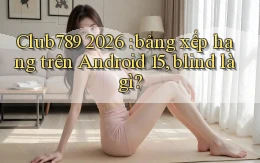 Club789 2026 bảng xếp hạng trên Android 15, blind là gì