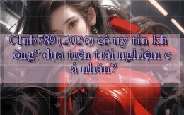 Club789 (2026) có uy tín không dựa trên trải nghiệm cá nhân