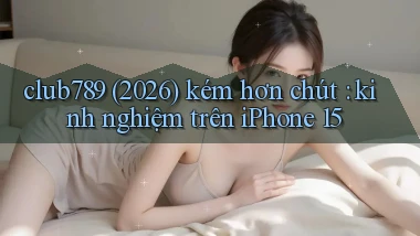 club789 (2026) kém hơn chút kinh nghiệm trên iPhone 15