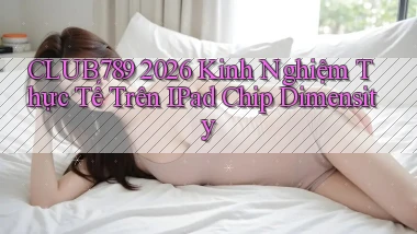 Club789 2026 kinh nghiệm thực tế trên iPad chip Dimensity
