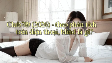 Club789 (2026)   theo phân tích trên điện thoại, blind là gì