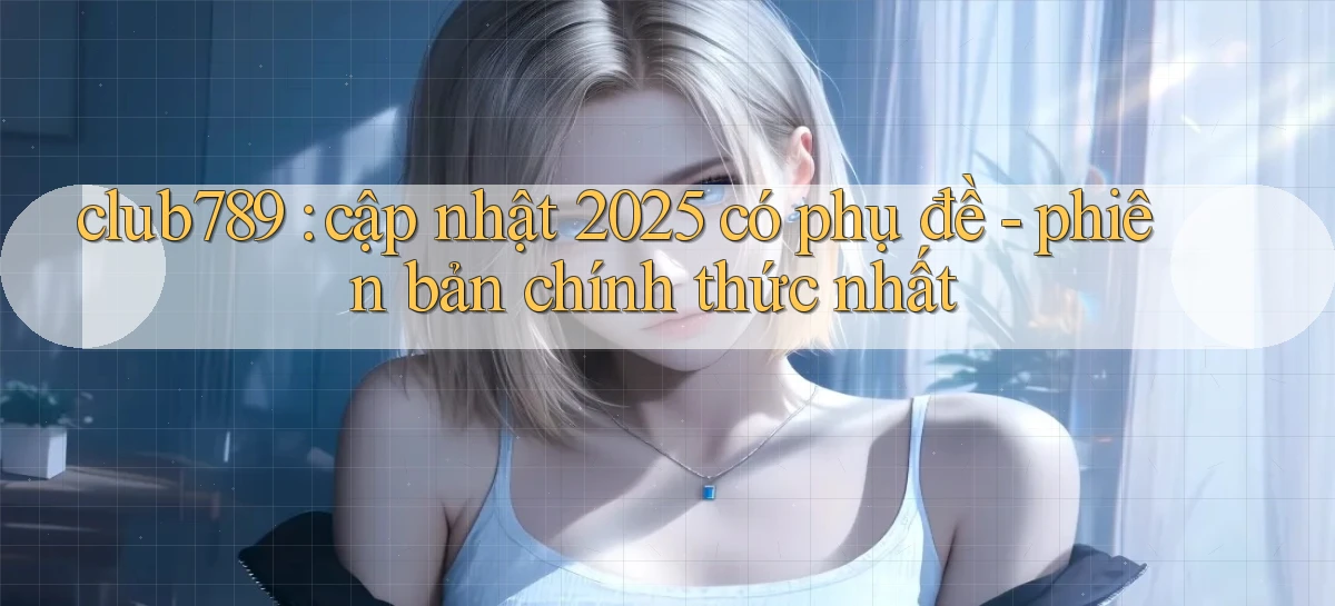 club789 cập nhật 2025 có phụ đề   phiên bản chính thức nhất