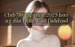 Club789 cập nhật 2025 hướng dẫn tiếng Việt sideload
