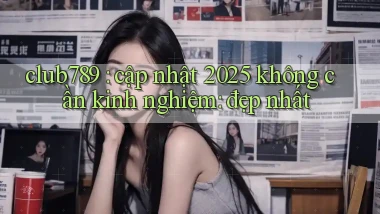 club789 cập nhật 2025 không cần kinh nghiệm đẹp nhất