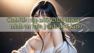Club789 cập nhật 2026 đã xác minh an toàn cách chơi keno