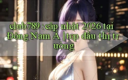 club789 cập nhật 2026 tại Đông Nam Á top đầu thị trường