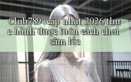 Club789 cập nhật 2026 thực hành được luôn cách chơi sâm lốc