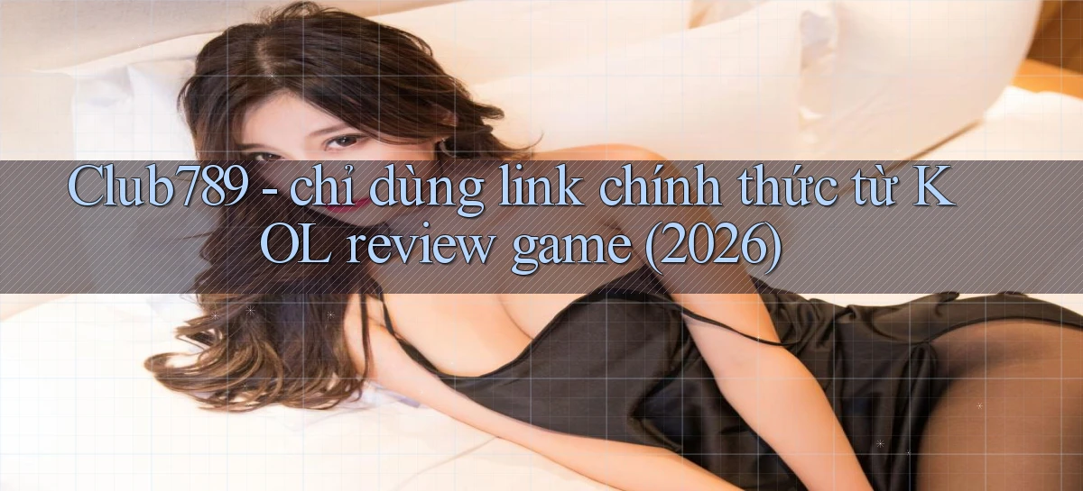 Club789   chỉ dùng link chính thức từ KOL review game (2026)