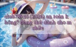 club789 có (2026) an toàn không dùng thử dành cho mobile