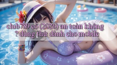 club789 có (2026) an toàn không dùng thử dành cho mobile