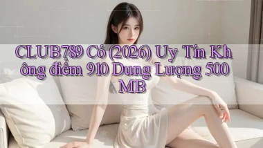 club789 có (2026) uy tín không điểm 910   dung lượng 500MB