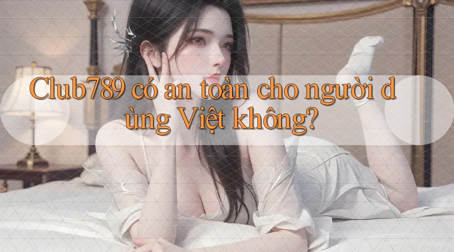 Club789 có an toàn cho người dùng Việt không? Club789 có an toàn cho người dùng Việt không?