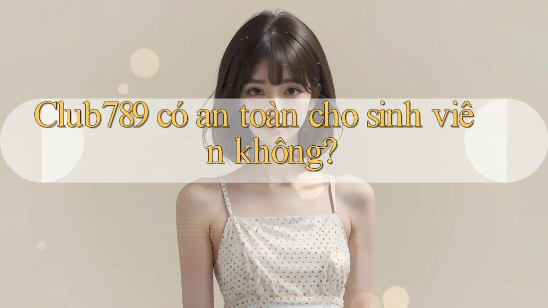 Club789 có an toàn cho sinh viên không?