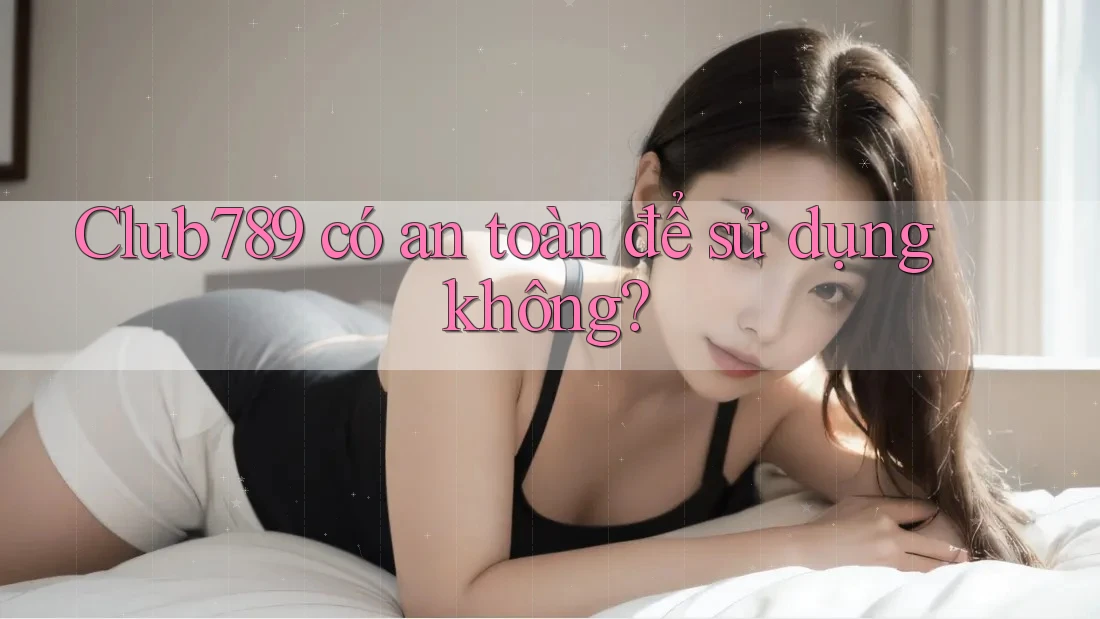 Club789 có an toàn để sử dụng không? Club789 có an toàn để sử dụng không?