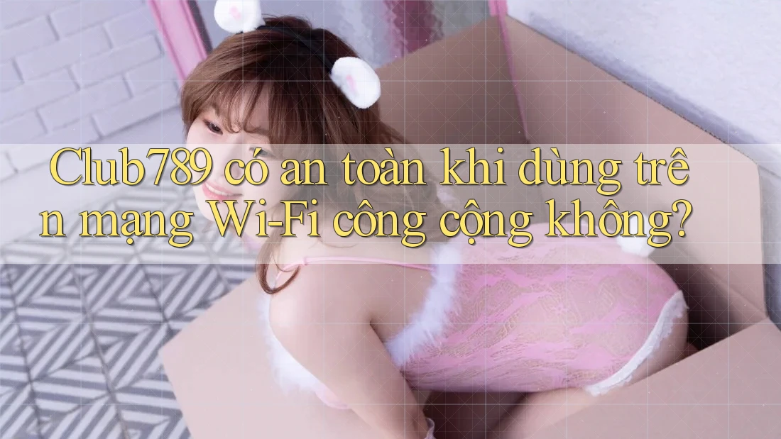Club789 có an toàn khi dùng trên mạng Wi-Fi công cộng không? Club789 có an toàn khi dùng trên mạng Wi-Fi công cộng không?