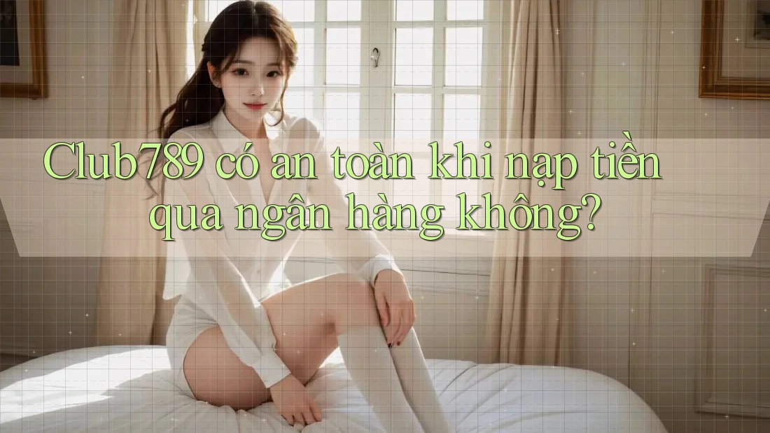 Club789 có an toàn khi nạp tiền qua ngân hàng không? Club789 có an toàn khi nạp tiền qua ngân hàng không?