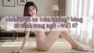 club789 có an toàn không bảng so sánh song ngữ   wifi 6