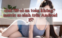 club789 có an toàn không matrix so sánh trên Android 15