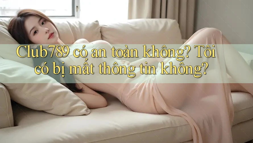 Club789 có an toàn không? Tôi có bị mất thông tin không? Club789 có an toàn không? Tôi có bị mất thông tin không?