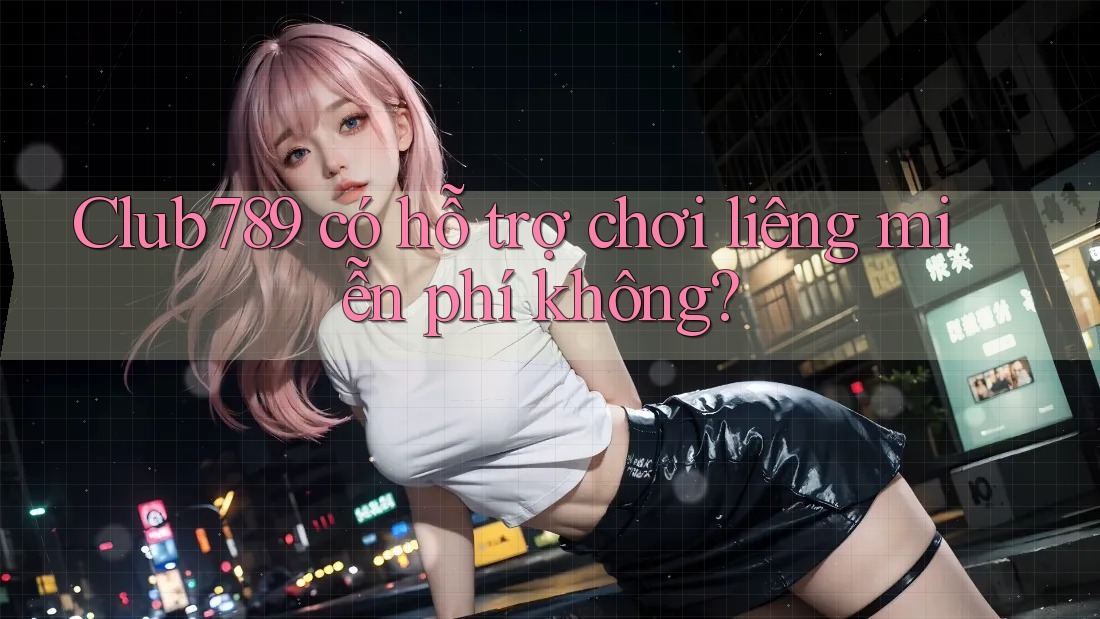 Club789 có hỗ trợ chơi liêng miễn phí không? Club789 có hỗ trợ chơi liêng miễn phí không?
