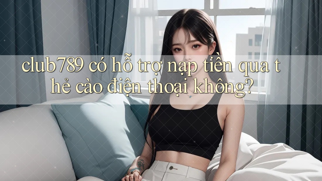 club789 có hỗ trợ nạp tiền qua thẻ cào điện thoại không? club789 có hỗ trợ nạp tiền qua thẻ cào điện thoại không?