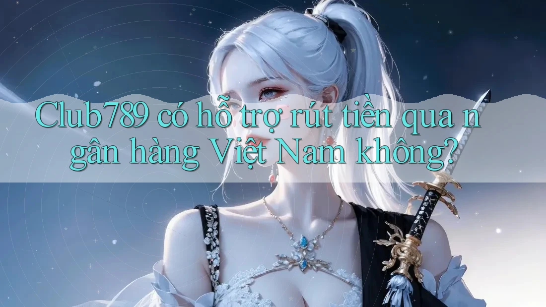 club789 có hỗ trợ rút tiền qua ngân hàng Việt Nam không? club789 có hỗ trợ rút tiền qua ngân hàng Việt Nam không?