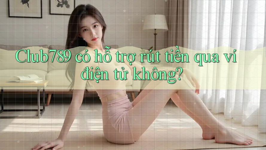 Club789 có hỗ trợ rút tiền qua ví điện tử không? Club789 có hỗ trợ rút tiền qua ví điện tử không?