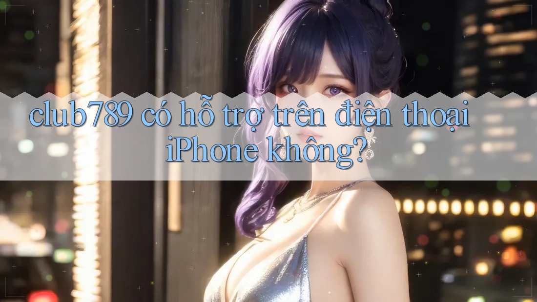 club789 có hỗ trợ trên điện thoại iPhone không? club789 có hỗ trợ trên điện thoại iPhone không?