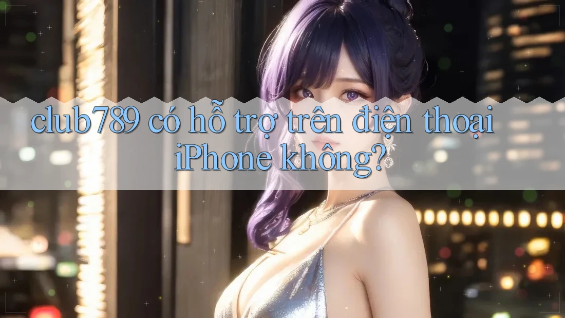 club789 có hỗ trợ trên điện thoại iPhone không? club789 có hỗ trợ trên điện thoại iPhone không?