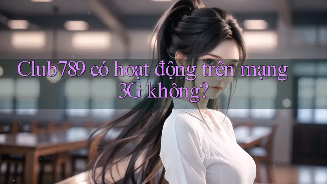 Club789 có hoạt động trên mạng 3G không? Club789 có hoạt động trên mạng 3G không?