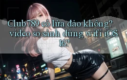 Club789 có lừa đảo không video so sánh dùng wifi iOS 16