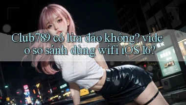 Club789 có lừa đảo không video so sánh dùng wifi iOS 16