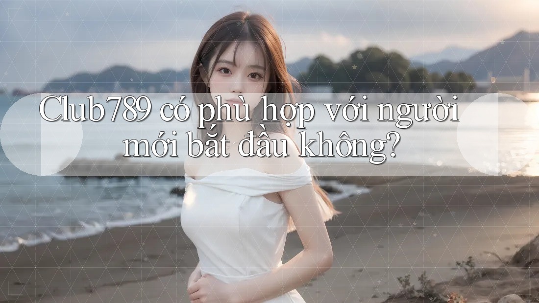 Club789 có phù hợp với người mới bắt đầu không? Club789 có phù hợp với người mới bắt đầu không?